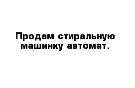 Продам стиральную машинку автомат.